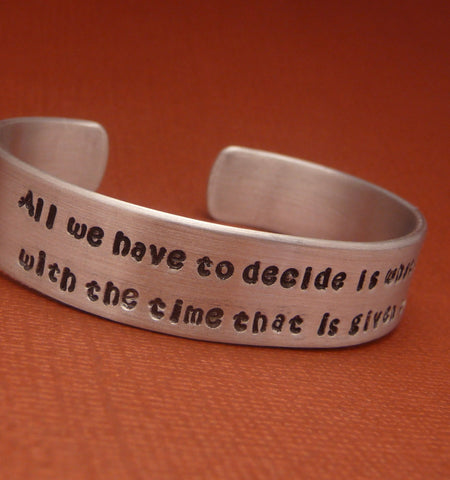 Tolkien Inspired - ...What To Do With The Time That Is Given To Us - A Hand Stamped Aluminum Bracelet
