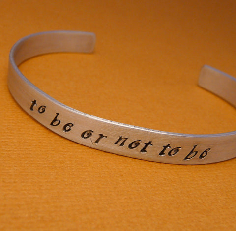 Shakespeare - To Be Or Not To Be - A Hand Stamped Bracelet in Aluminum or Sterling Silver